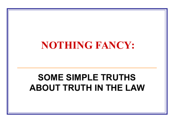 (PPT) Nothing Fancy: Some Simple Truths about Truth in the Law ...