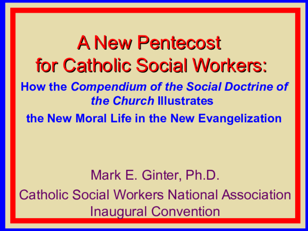 Ppt A New Pentecost For Catholic Social Workers How The Compendium Of The Social Doctrine Of The Church Illustrates The New Moral Life In The New Evangelization Mark E Ginter
