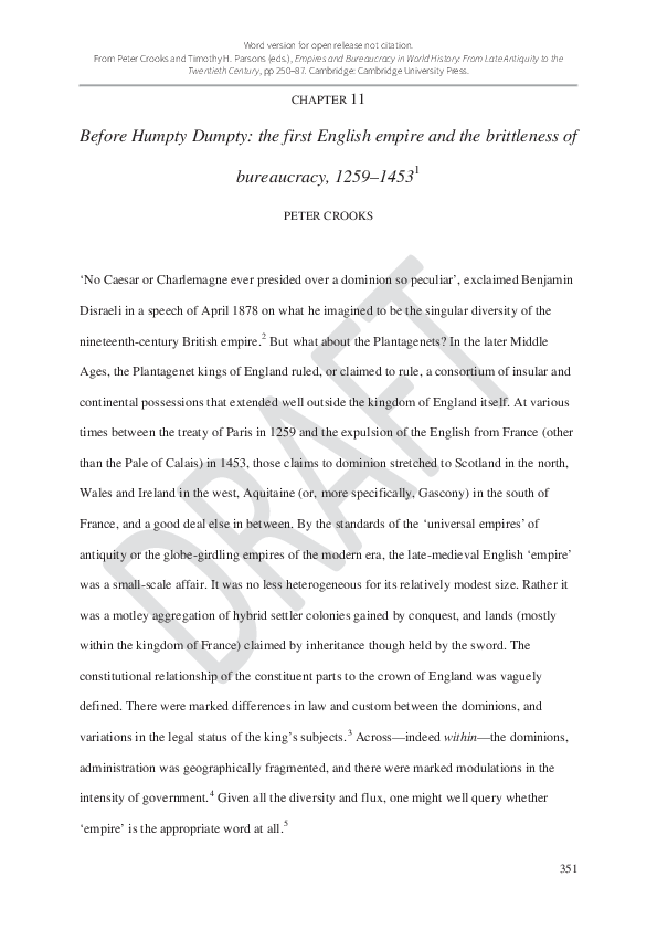 2016. ‘Before Humpty Dumpty: The First English Empire and the Brittleness of Bureaucracy, 1259–1453’ in Peter Crooks and Timothy H. Parsons (eds.), Empires and Bureaucracy in World History: From Late Antiquity to the Twentieth Century, pp 250–87. Cambridge: Cambridge University Press.