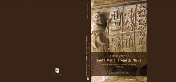 El Monasterio de Santa María la Real de Nieva. Reinas y Predicadores en tiempos de reforma, Diputación Provincial de Segovia, Segovia, 2016